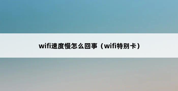 wifi速度慢怎么回事（wifi特别卡） 