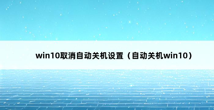 win10取消自动关机设置（自动关机win10） 