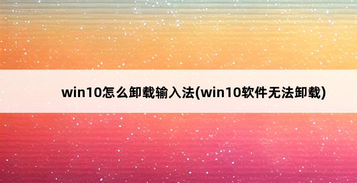 win10怎么卸载输入法(win10软件无法卸载) 