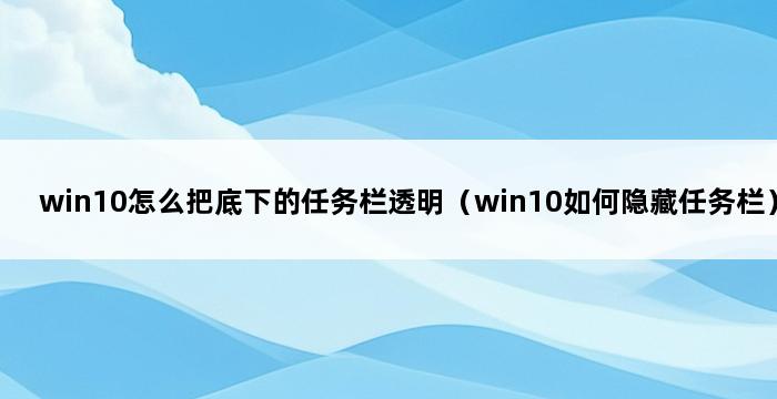 win10怎么把底下的任务栏透明（win10如何隐藏任务栏） 