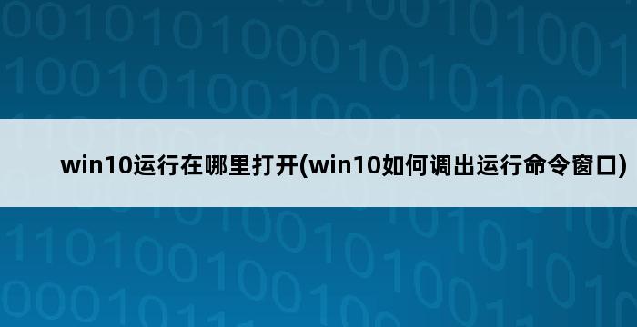 win10运行在哪里打开(win10如何调出运行命令窗口) 