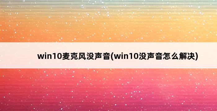 win10麦克风没声音(win10没声音怎么解决) 