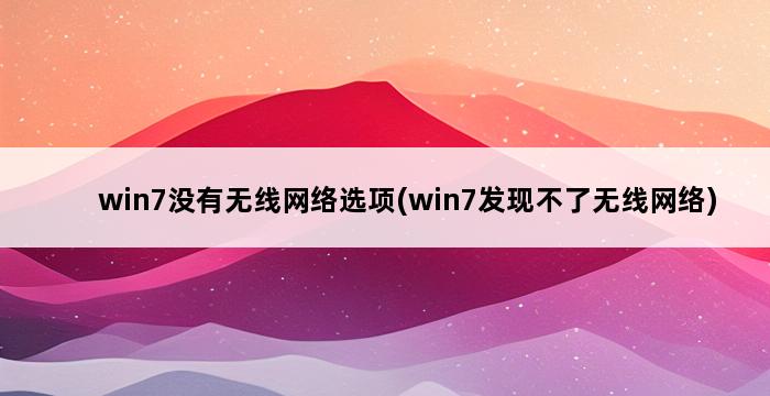 win7没有无线网络选项(win7发现不了无线网络) 