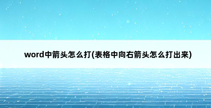 word中箭头怎么打(表格中向右箭头怎么打出来) 