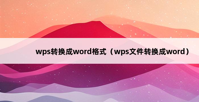 wps转换成word格式（wps文件转换成word） 