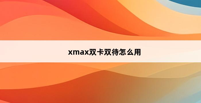 xmax双卡双待怎么用 