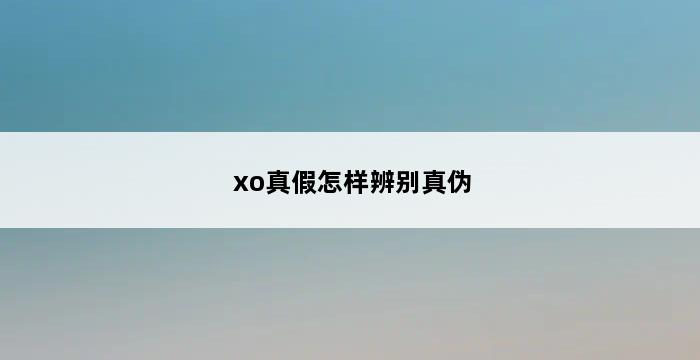 xo真假怎样辨别真伪 