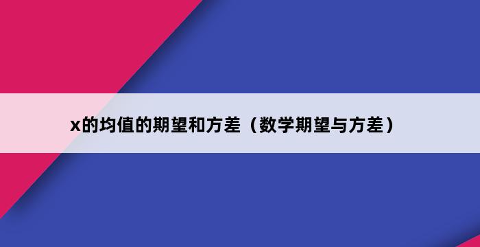 x的均值的期望和方差（数学期望与方差） 