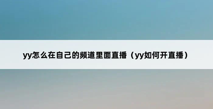 yy怎么在自己的频道里面直播（yy如何开直播） 