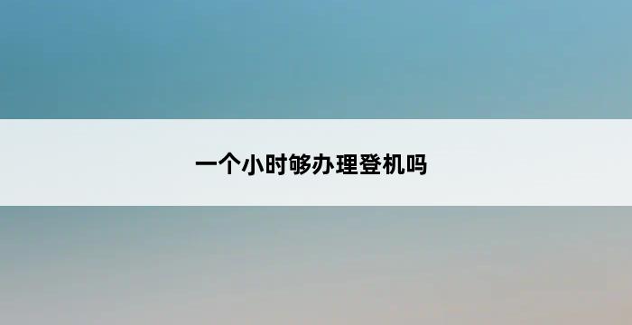 一个小时够办理登机吗 