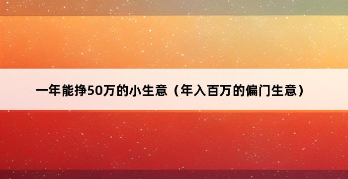 一年能挣50万的小生意（年入百万的偏门生意） 