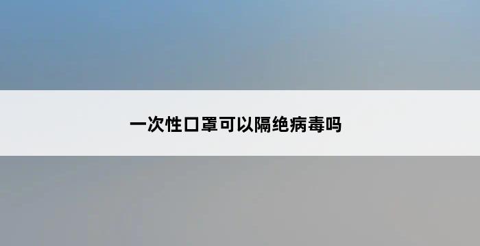 一次性口罩可以隔绝病毒吗 