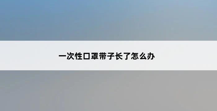 一次性口罩带子长了怎么办 