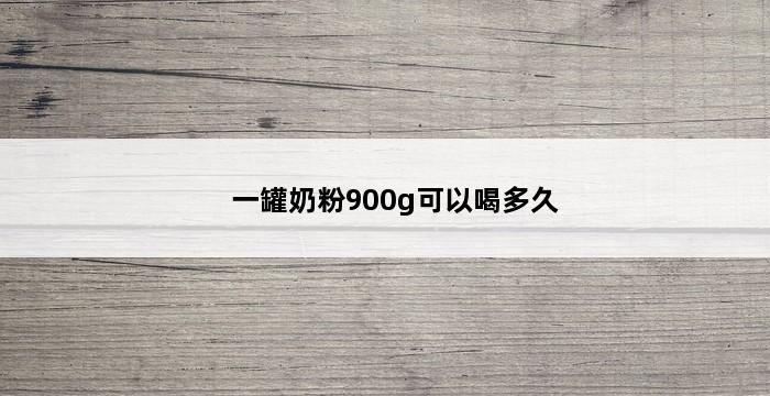 一罐奶粉900g可以喝多久 