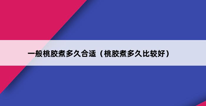 一般桃胶煮多久合适（桃胶煮多久比较好） 