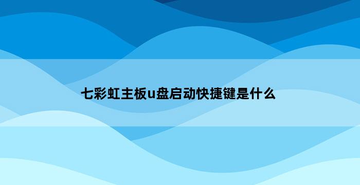 七彩虹主板u盘启动快捷键是什么 