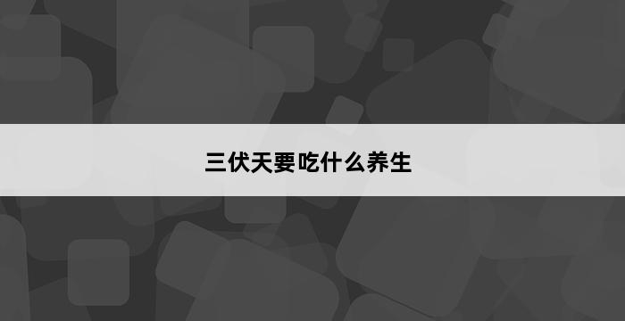 三伏天要吃什么养生 