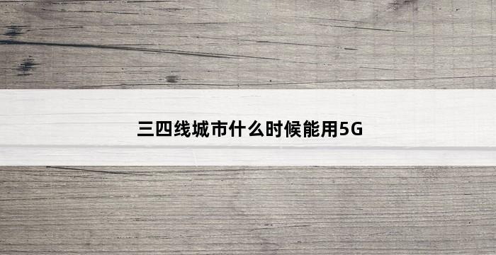 三四线城市什么时候能用5G 