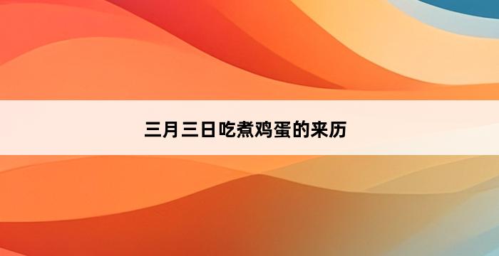 三月三日吃煮鸡蛋的来历 