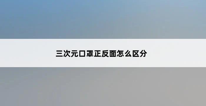 三次元口罩正反面怎么区分 