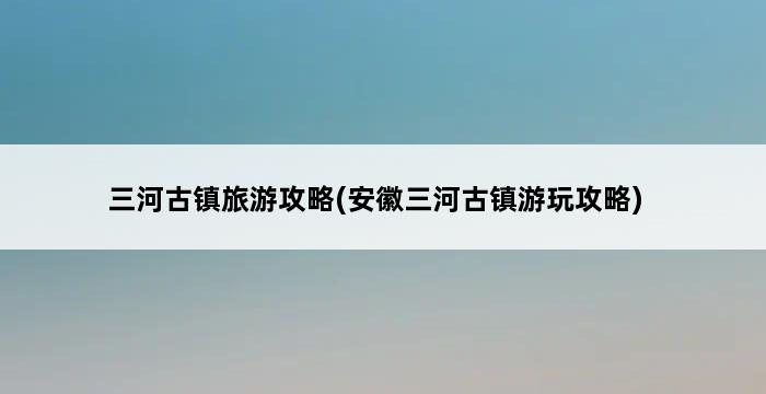 三河古镇旅游攻略(安徽三河古镇游玩攻略) 