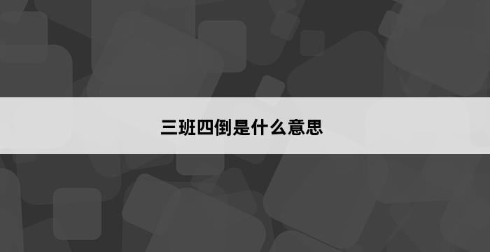 三班四倒是什么意思 