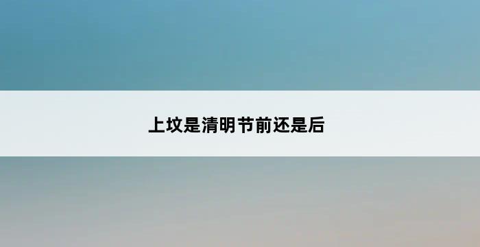 上坟是清明节前还是后 