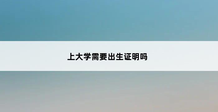 上大学需要出生证明吗 