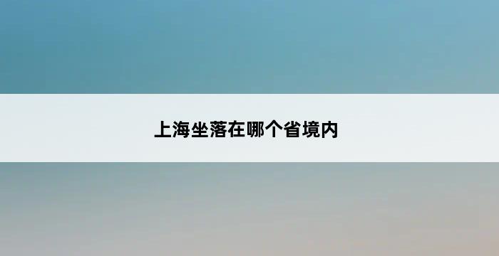 上海坐落在哪个省境内 