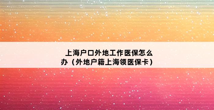 上海户口外地工作医保怎么办（外地户籍上海领医保卡） 