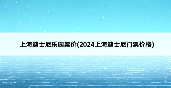 上海迪士尼乐园票价(2024上海迪士尼门票价格) 