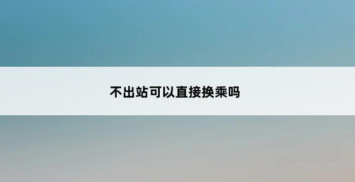 不出站可以直接换乘吗 