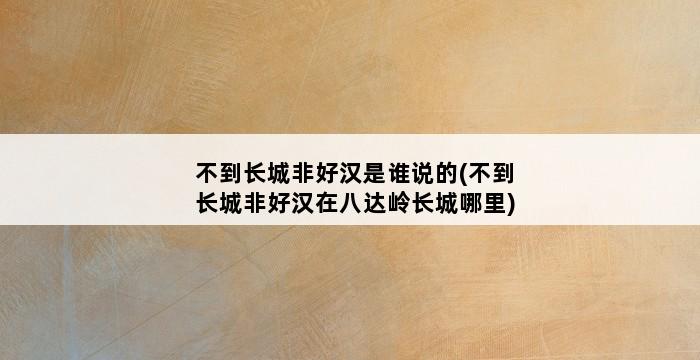 不到长城非好汉是谁说的(不到长城非好汉在八达岭长城哪里) 