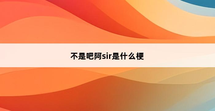 不是吧阿sir是什么梗 