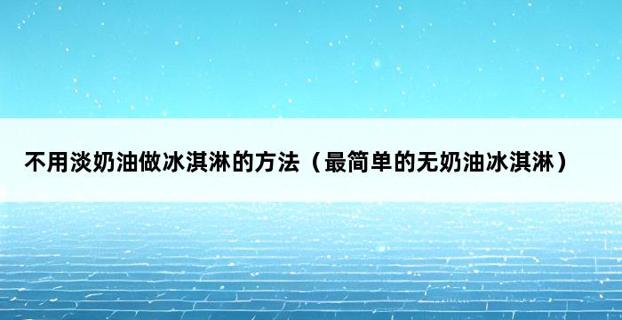 不用淡奶油做冰淇淋的方法（最简单的无奶油冰淇淋） 