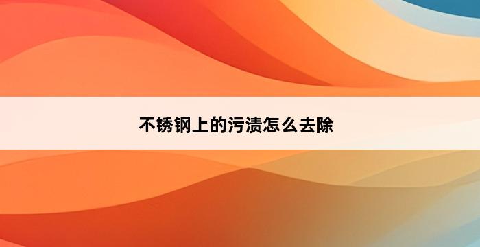 不锈钢上的污渍怎么去除 