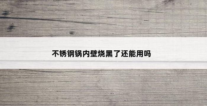 不锈钢锅内壁烧黑了还能用吗 