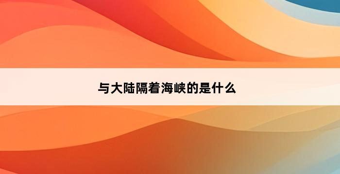 与大陆隔着海峡的是什么 