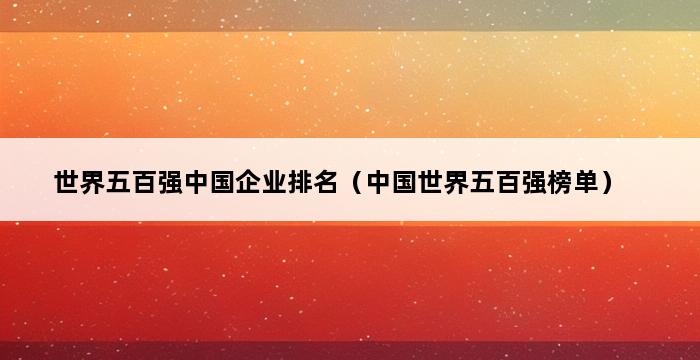 世界五百强中国企业排名（中国世界五百强榜单） 