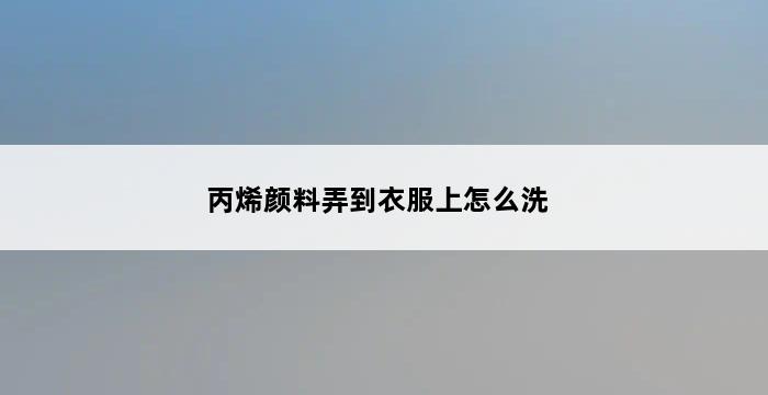 丙烯颜料弄到衣服上怎么洗 