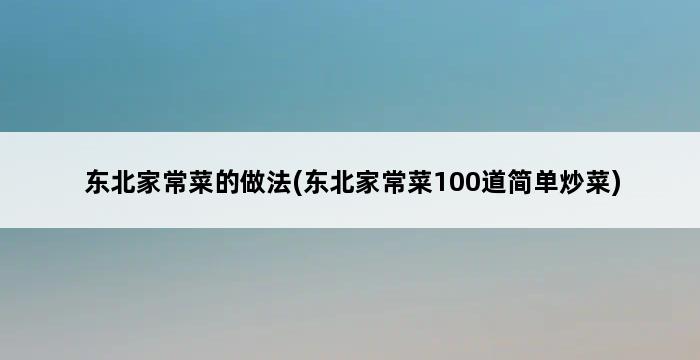 东北家常菜的做法(东北家常菜100道简单炒菜) 