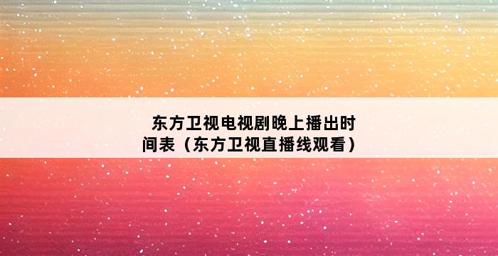 东方卫视电视剧晚上播出时间表（东方卫视直播线观看） 