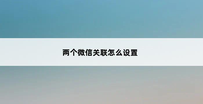 两个微信关联怎么设置 