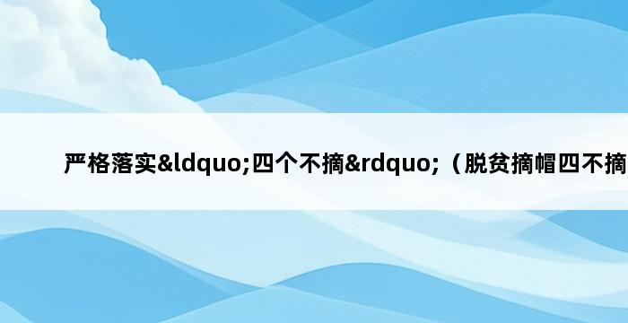 严格落实“四个不摘”（脱贫摘帽四不摘） 