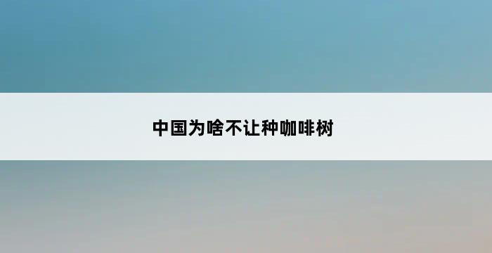 中国为啥不让种咖啡树 