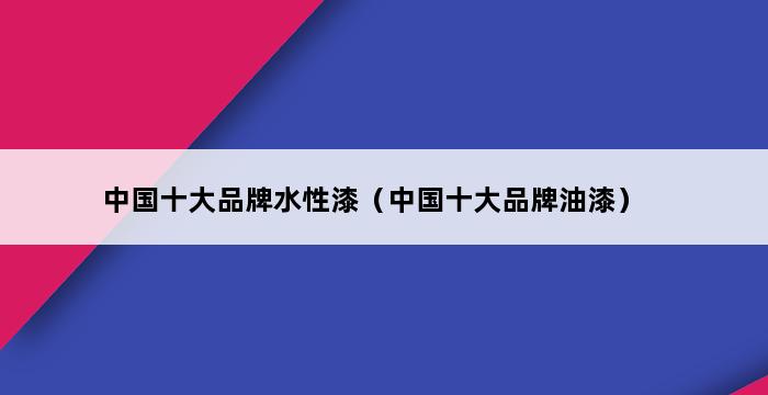 中国十大品牌水性漆（中国十大品牌油漆） 