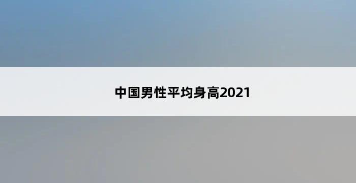 中国男性平均身高2021 