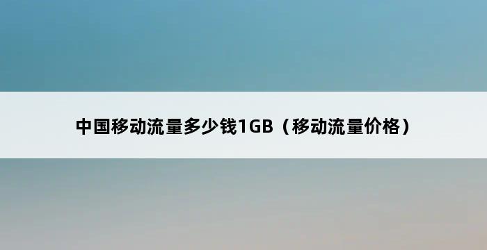 中国移动流量多少钱1GB（移动流量价格） 