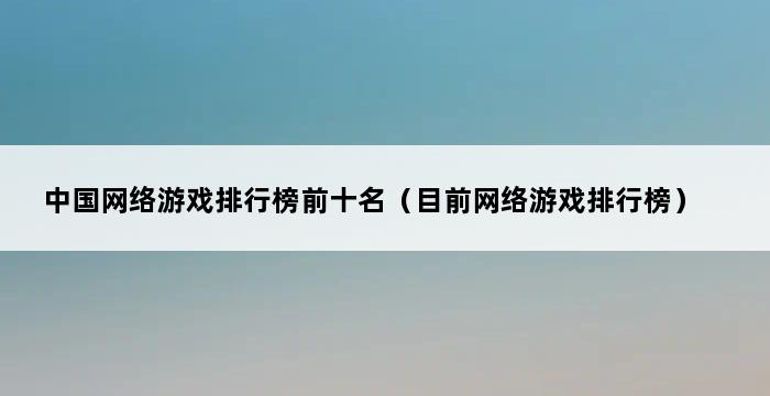 中国网络游戏排行榜前十名（目前网络游戏排行榜） 