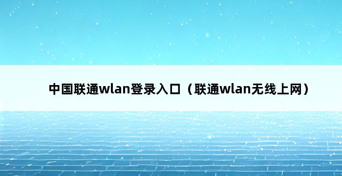 中国联通wlan登录入口（联通wlan无线上网） 